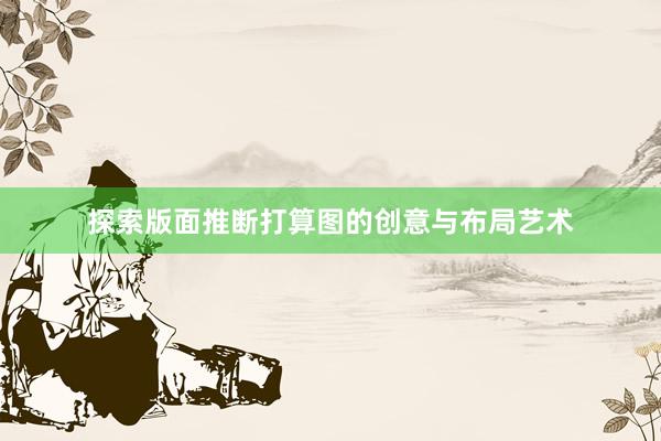 探索版面推断打算图的创意与布局艺术